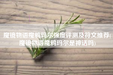 魔镜物语魔鸦玛尔强度评测及符文推荐(魔镜物语魔鸦玛尔是神话吗)