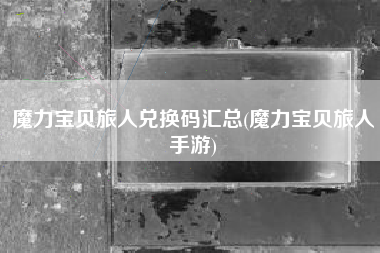 魔力宝贝旅人兑换码汇总(魔力宝贝旅人手游)