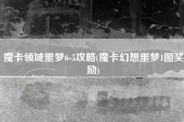 魔卡领域噩梦6-5攻略(魔卡幻想噩梦1图奖励)
