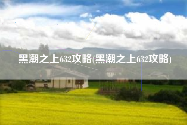 黑潮之上632攻略(黑潮之上632攻略)