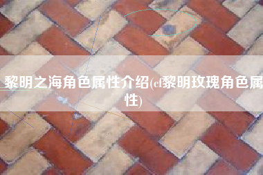黎明之海角色属性介绍(cf黎明玫瑰角色属性)