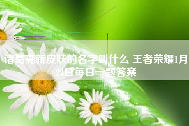 诸葛亮新皮肤的名字叫什么 王者荣耀1月28日每日一题答案