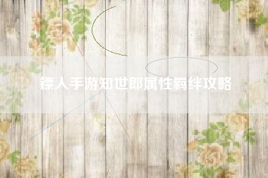 镖人手游知世郎属性羁绊攻略