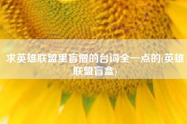求英雄联盟里盲僧的台词全一点的(英雄联盟盲盒)