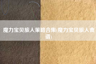 魔力宝贝旅人策略合集(魔力宝贝旅人食谱)