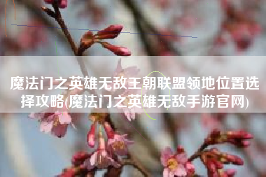 魔法门之英雄无敌王朝联盟领地位置选择攻略(魔法门之英雄无敌手游官网)