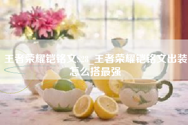 王者荣耀铠铭文S28_王者荣耀铠铭文出装怎么搭最强