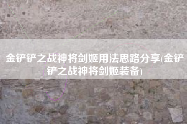 金铲铲之战神将剑姬用法思路分享(金铲铲之战神将剑姬装备)