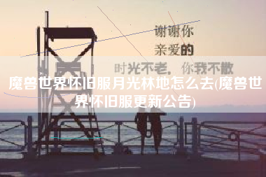 魔兽世界怀旧服月光林地怎么去(魔兽世界怀旧服更新公告)