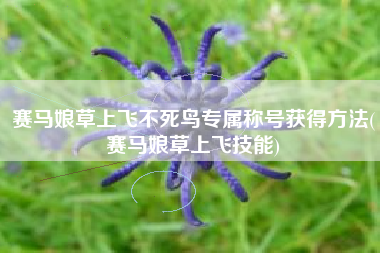 赛马娘草上飞不死鸟专属称号获得方法(赛马娘草上飞技能)