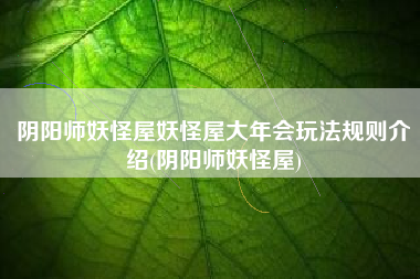 阴阳师妖怪屋妖怪屋大年会玩法规则介绍(阴阳师妖怪屋)