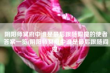 阴阳师冥府中谁是最后跟随阎魔的使者答案一览(阴阳师冥府中谁是最后跟随阎魔)