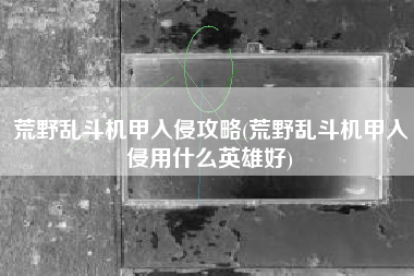 荒野乱斗机甲入侵攻略(荒野乱斗机甲入侵用什么英雄好)
