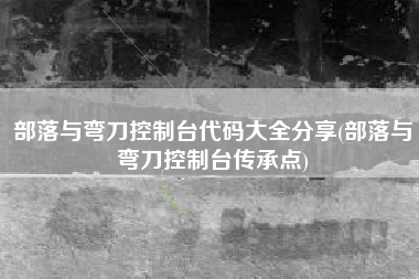 部落与弯刀控制台代码大全分享(部落与弯刀控制台传承点)