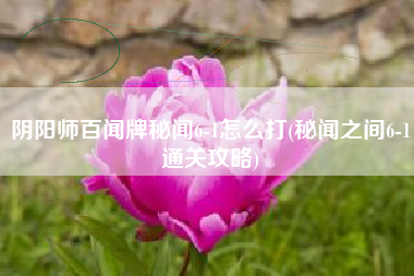 阴阳师百闻牌秘闻6-1怎么打(秘闻之间6-1通关攻略)