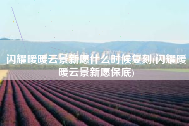 闪耀暖暖云景新愿什么时候复刻(闪耀暖暖云景新愿保底)