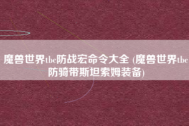 魔兽世界tbc防战宏命令大全 (魔兽世界tbc防骑带斯坦索姆装备)