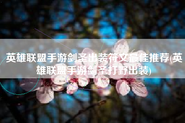 英雄联盟手游剑圣出装符文最佳推荐(英雄联盟手游剑圣打野出装)