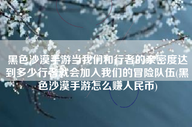 黑色沙漠手游当我们和行者的亲密度达到多少行者就会加入我们的冒险队伍(黑色沙漠手游怎么赚人民币)