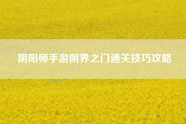 阴阳师手游阴界之门通关技巧攻略