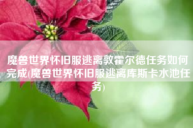魔兽世界怀旧服逃离敦霍尔德任务如何完成(魔兽世界怀旧服逃离库斯卡水池任务)