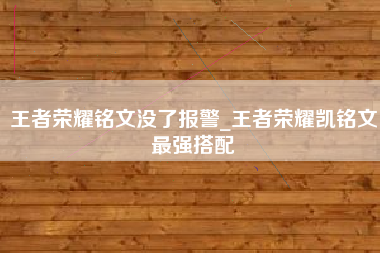 王者荣耀铭文没了报警_王者荣耀凯铭文最强搭配