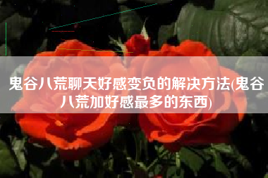 鬼谷八荒聊天好感变负的解决方法(鬼谷八荒加好感最多的东西)