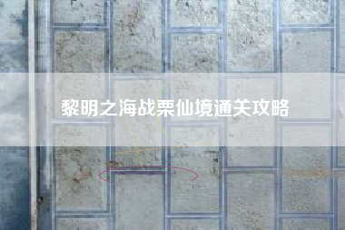 黎明之海战栗仙境通关攻略
