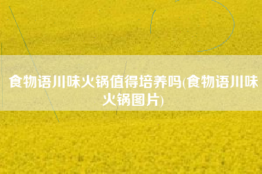 食物语川味火锅值得培养吗(食物语川味火锅图片)