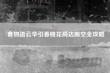 食物语云华引春桃花商店搬空全攻略
