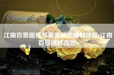 江南百景图旌节黄泥画池抽取攻略(江南百景图修改器)