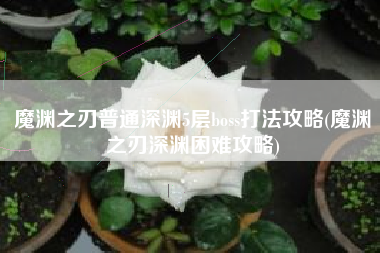 魔渊之刃普通深渊5层boss打法攻略(魔渊之刃深渊困难攻略)