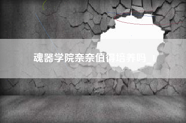 魂器学院奈奈值得培养吗_1
