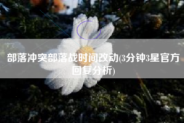 部落冲突部落战时间改动(3分钟3星官方回复分析)