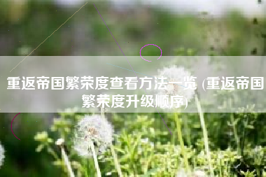 重返帝国繁荣度查看方法一览 (重返帝国繁荣度升级顺序)