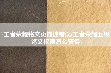 王者荣耀铭文页描述错误(王者荣耀五级铭文权限怎么获得)