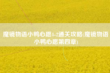 魔镜物语小鸭心愿4-2通关攻略(魔镜物语小鸭心愿第四章)