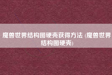 魔兽世界结构图硬壳获得方法 (魔兽世界结构图硬壳)