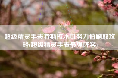 超级精灵手表特斯拉水母努力值刷取攻略(超级精灵手表最强阵容)