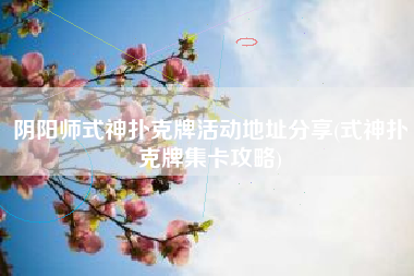阴阳师式神扑克牌活动地址分享(式神扑克牌集卡攻略)