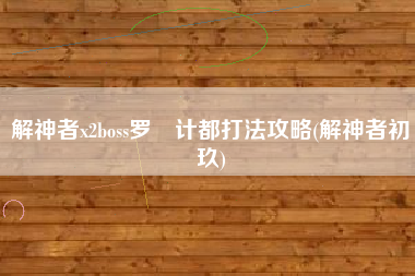 解神者x2boss罗睺计都打法攻略(解神者初玖)