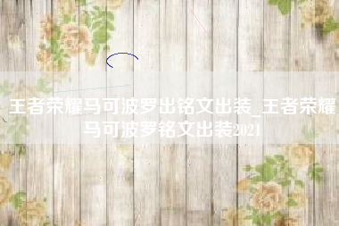 王者荣耀马可波罗出铭文出装_王者荣耀马可波罗铭文出装2021