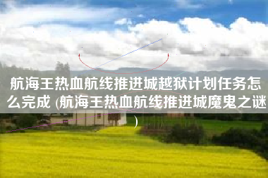 航海王热血航线推进城越狱计划任务怎么完成 (航海王热血航线推进城魔鬼之谜)