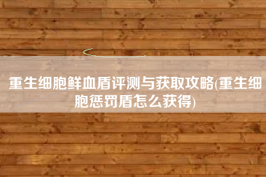 重生细胞鲜血盾评测与获取攻略(重生细胞惩罚盾怎么获得)
