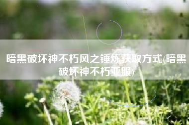 暗黑破坏神不朽风之锤炼获取方式(暗黑破坏神不朽亚服)