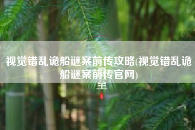 视觉错乱诡船谜案前传攻略(视觉错乱诡船谜案前传官网)