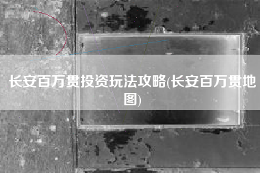 长安百万贯投资玩法攻略(长安百万贯地图)