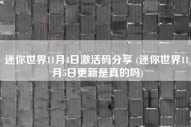 迷你世界11月4日激活码分享 (迷你世界11月5日更新是真的吗)