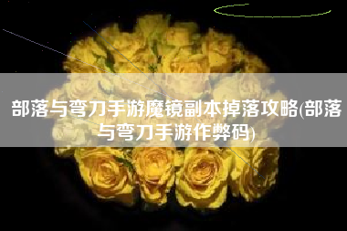 部落与弯刀手游魔镜副本掉落攻略(部落与弯刀手游作弊码)