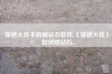 穿越火线手游刷钻石软件,《穿越火线》如何攒钻石